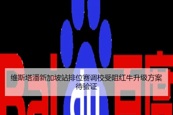 维斯塔潘新加坡站排位赛调校受阻红牛升级方案待验证